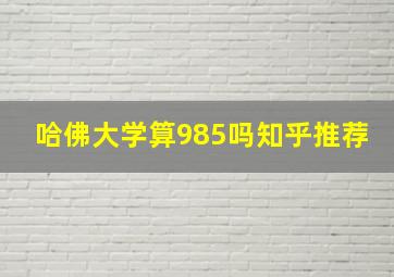 哈佛大学算985吗知乎推荐