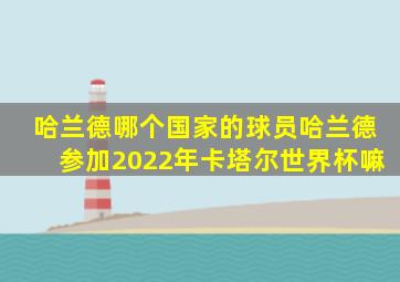 哈兰德哪个国家的球员哈兰德参加2022年卡塔尔世界杯嘛