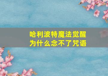 哈利波特魔法觉醒为什么念不了咒语