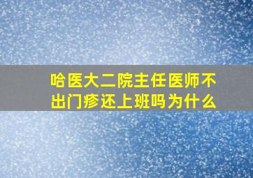 哈医大二院主任医师不出门疹还上班吗为什么