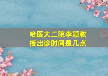 哈医大二院李颖教授出诊时间是几点