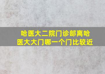 哈医大二院门诊部离哈医大大门哪一个门比较近