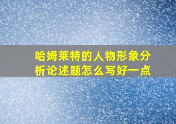 哈姆莱特的人物形象分析论述题怎么写好一点