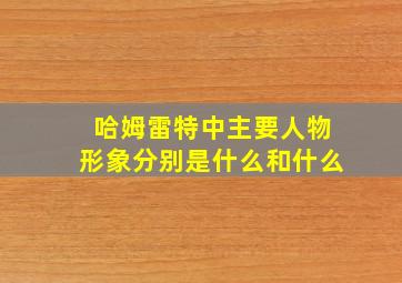 哈姆雷特中主要人物形象分别是什么和什么