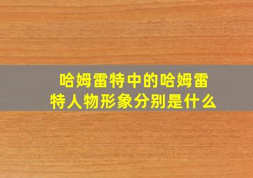 哈姆雷特中的哈姆雷特人物形象分别是什么