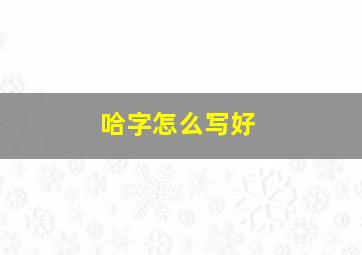 哈字怎么写好