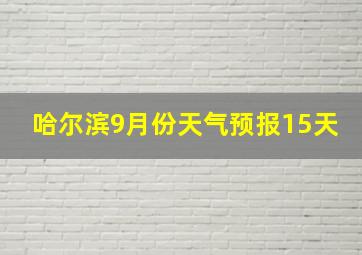 哈尔滨9月份天气预报15天