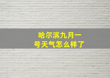 哈尔滨九月一号天气怎么样了