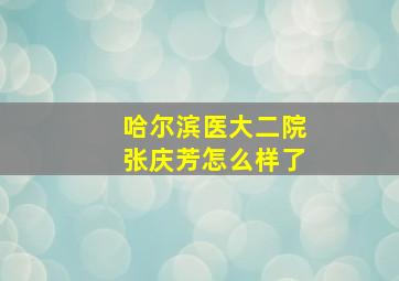 哈尔滨医大二院张庆芳怎么样了