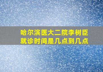 哈尔滨医大二院李树臣就诊时间是几点到几点