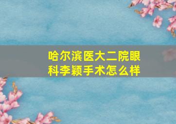 哈尔滨医大二院眼科李颖手术怎么样