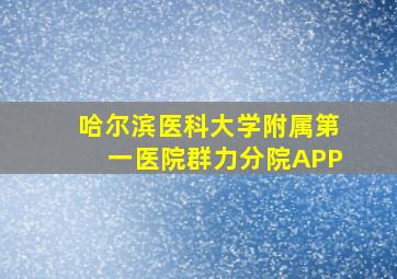 哈尔滨医科大学附属第一医院群力分院APP