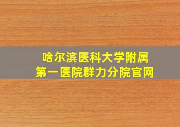 哈尔滨医科大学附属第一医院群力分院官网