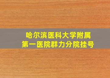 哈尔滨医科大学附属第一医院群力分院挂号