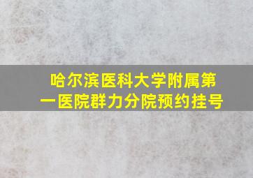 哈尔滨医科大学附属第一医院群力分院预约挂号