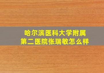 哈尔滨医科大学附属第二医院张瑞敏怎么样