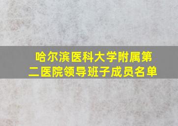 哈尔滨医科大学附属第二医院领导班子成员名单