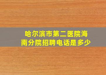 哈尔滨市第二医院海南分院招聘电话是多少