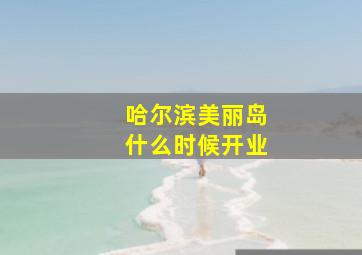 哈尔滨美丽岛什么时候开业