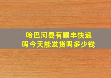 哈巴河县有顺丰快递吗今天能发货吗多少钱