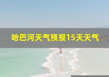 哈巴河天气预报15天天气