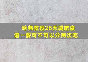 哈弗教授28天减肥食谱一餐可不可以分两次吃