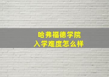 哈弗福德学院入学难度怎么样