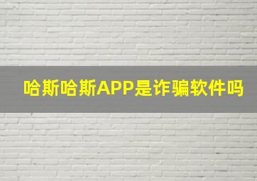 哈斯哈斯APP是诈骗软件吗