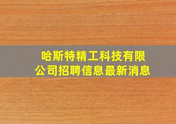 哈斯特精工科技有限公司招聘信息最新消息