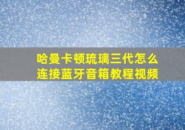 哈曼卡顿琉璃三代怎么连接蓝牙音箱教程视频