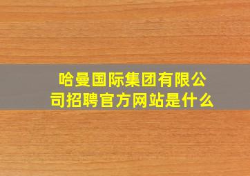 哈曼国际集团有限公司招聘官方网站是什么