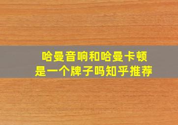 哈曼音响和哈曼卡顿是一个牌子吗知乎推荐