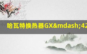 哈瓦特换热器GX—42MX115