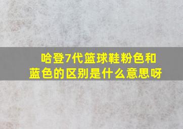 哈登7代篮球鞋粉色和蓝色的区别是什么意思呀