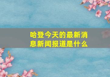 哈登今天的最新消息新闻报道是什么