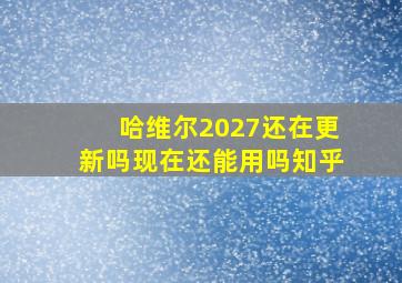 哈维尔2027还在更新吗现在还能用吗知乎