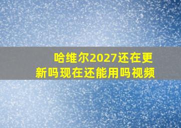 哈维尔2027还在更新吗现在还能用吗视频