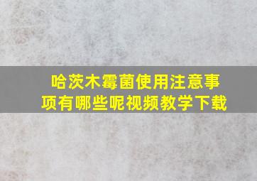 哈茨木霉菌使用注意事项有哪些呢视频教学下载