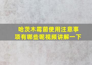 哈茨木霉菌使用注意事项有哪些呢视频讲解一下