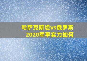 哈萨克斯坦vs俄罗斯2020军事实力如何