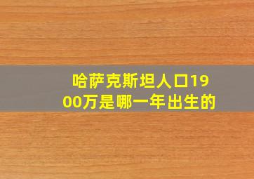 哈萨克斯坦人口1900万是哪一年出生的