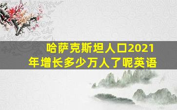 哈萨克斯坦人口2021年增长多少万人了呢英语