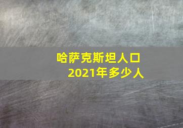 哈萨克斯坦人口2021年多少人