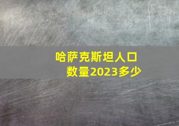 哈萨克斯坦人口数量2023多少