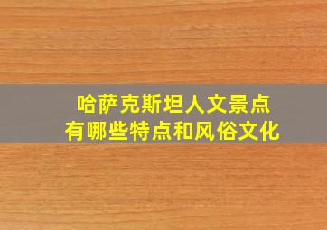 哈萨克斯坦人文景点有哪些特点和风俗文化