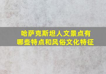 哈萨克斯坦人文景点有哪些特点和风俗文化特征