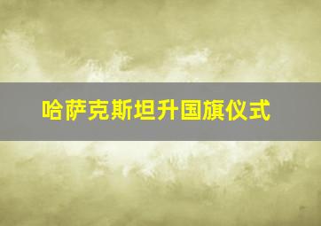 哈萨克斯坦升国旗仪式