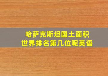 哈萨克斯坦国土面积世界排名第几位呢英语