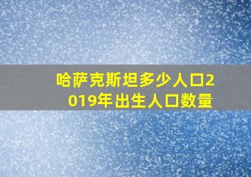 哈萨克斯坦多少人口2019年出生人口数量