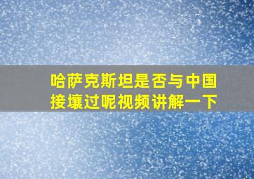 哈萨克斯坦是否与中国接壤过呢视频讲解一下